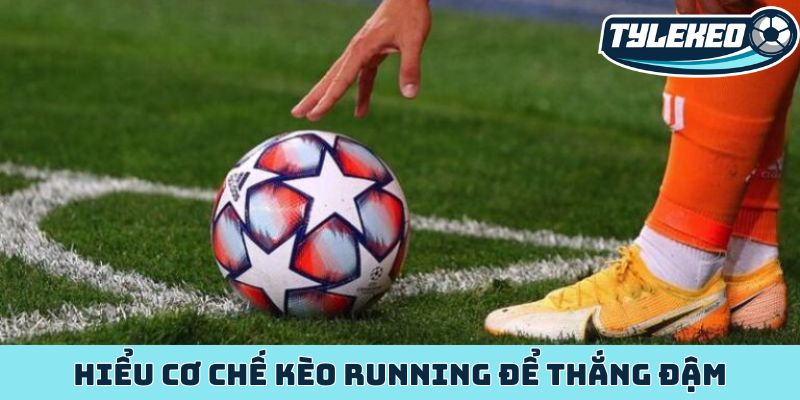 Hiểu cơ chế kèo running để thắng đậm