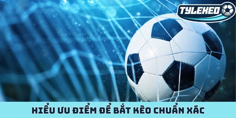 Hiểu ưu điểm để bắt kèo chuẩn xác