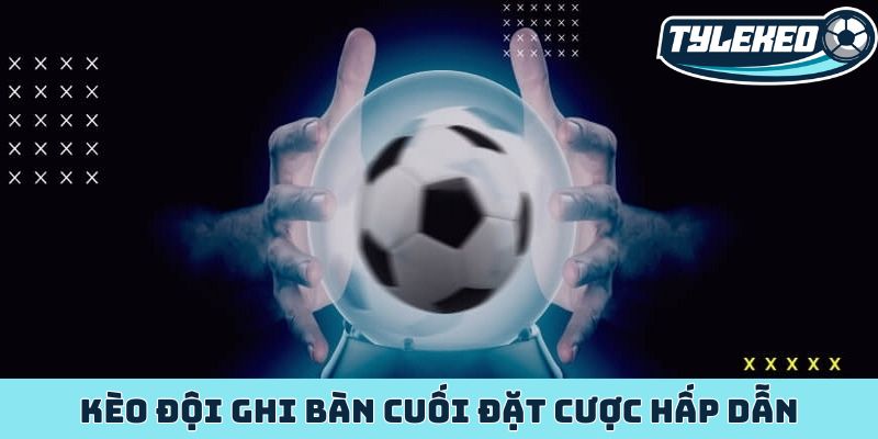 Kèo đội ghi bàn cuối chiến thuật đặt cược hấp dẫn phút chót 8 Kèo đội ghi bàn cuối