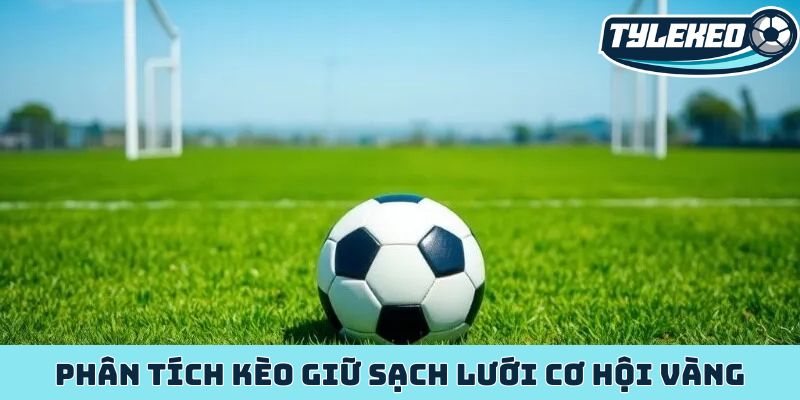 Phân tích kèo giữ sạch lưới cơ hội vàng cho nhà dân cược 6 kèo giữ sạch lưới