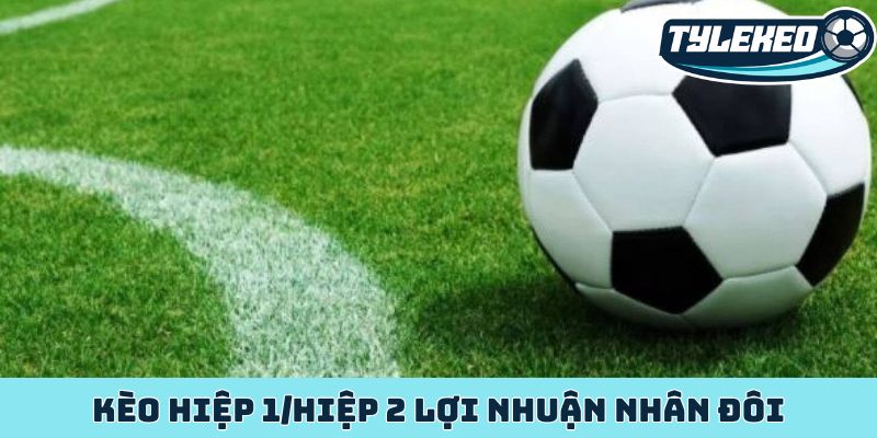 Kèo hiệp 1/hiệp 2 lợi nhuận nhân đôi