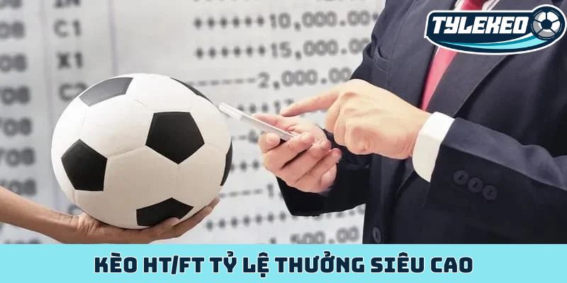 Kèo HT/FT tỷ lệ thưởng siêu cao