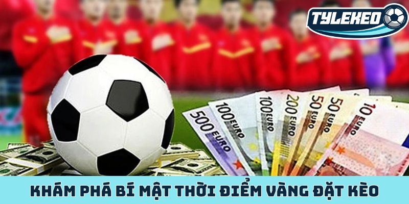 Khám phá bí mật thời điểm vàng đặt kèo