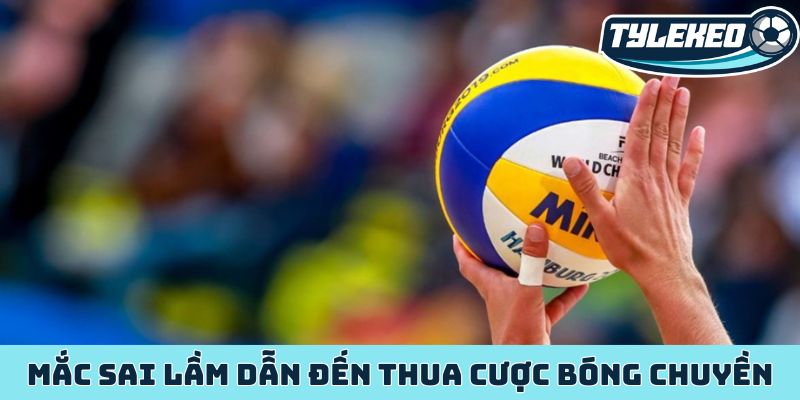 Mắc sai lầm dẫn đến thua cược bóng chuyền