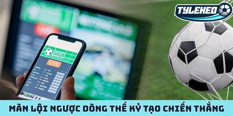 Màn lội ngược dòng thế kỷ tạo chiến thắng