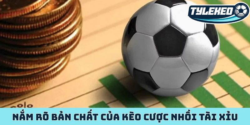 Nắm rõ bản chất của kèo cược nhồi tài xỉu