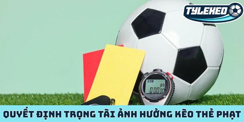Quyết định trọng tài ảnh hưởng kèo thẻ phạt