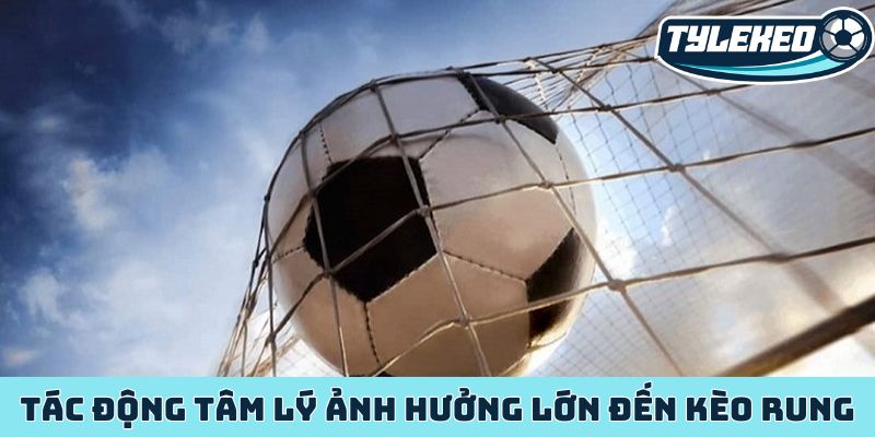 Tác động tâm lý ảnh hưởng lớn đến kèo rung