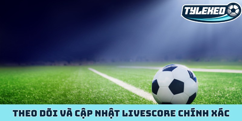Theo dõi và cập nhật livescore chính xác