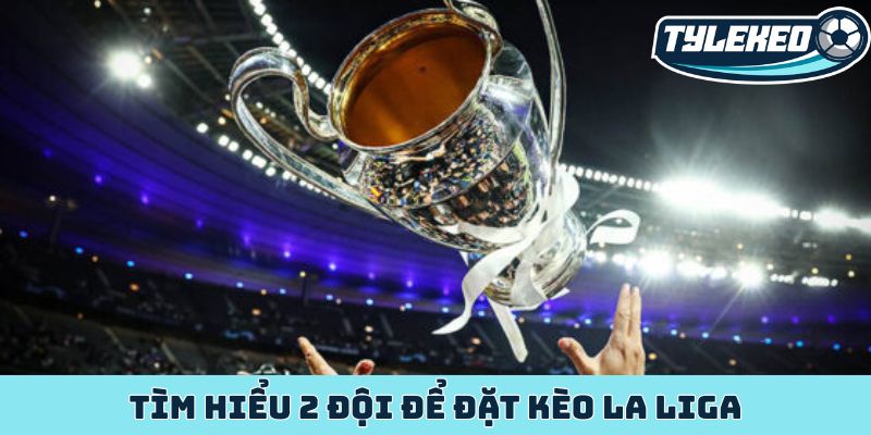 Kinh nghiệm phân tích kèo La Liga bách chiến bách thắng 1 Tìm hiểu 2 đội để đặt kèo La Liga