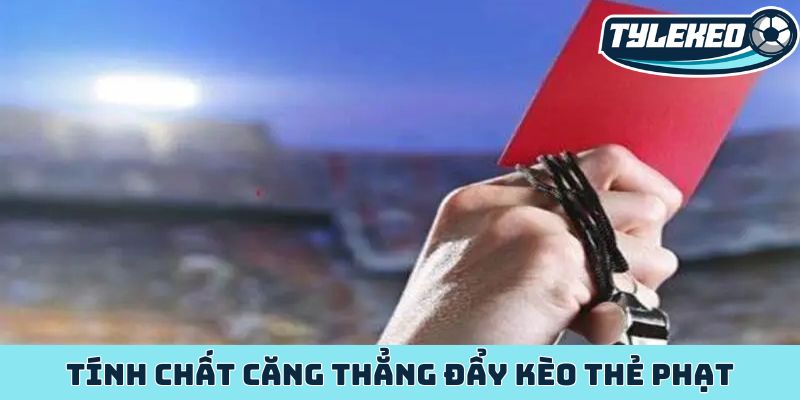Tính chất căng thẳng đẩy kèo thẻ phạt