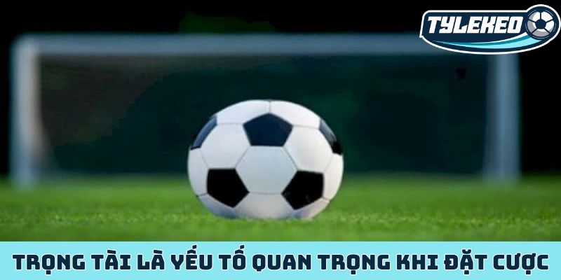 Trọng tài là yếu tố quan trọng khi đặt cược