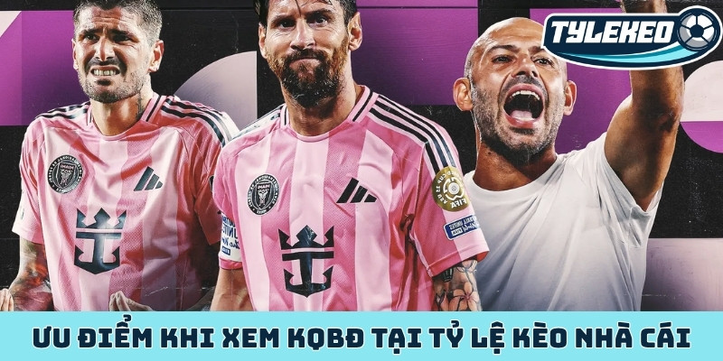 Ưu điểm khi xem KQBĐ tại Tỷ Lệ Kèo Nhà Cái